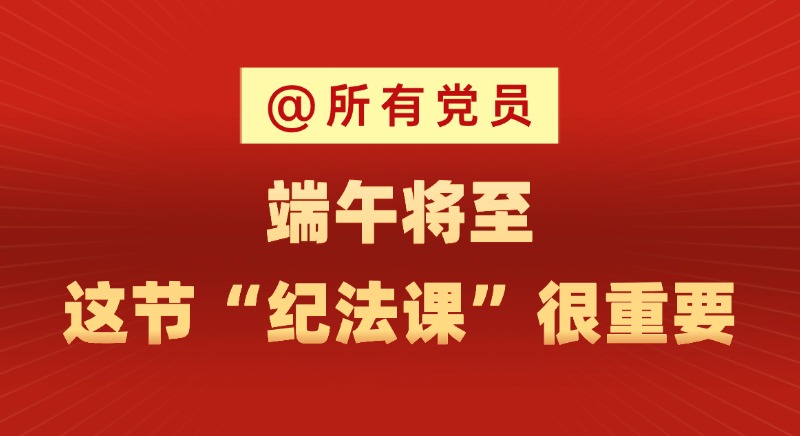 @所有黨員 端午將至，這節“紀法課”很重要